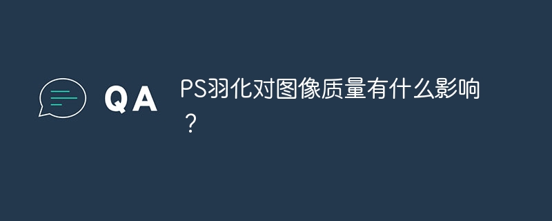 PS羽化对图像质量有什么影响？