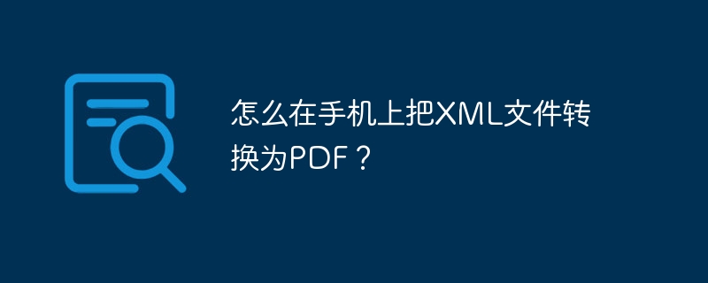 怎么在手机上把XML文件转换为PDF？