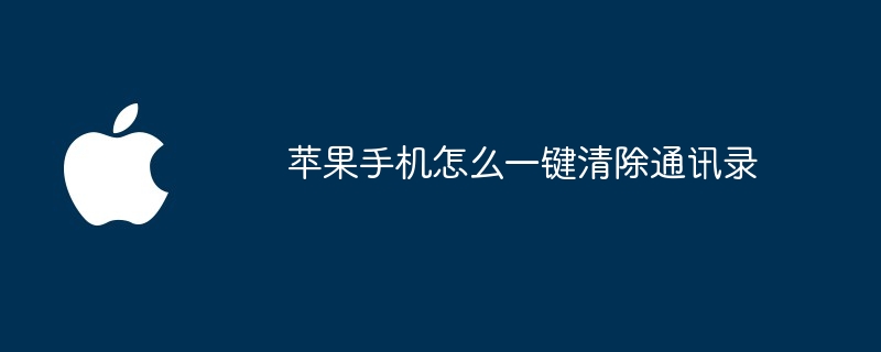 苹果手机怎么一键清除通讯录