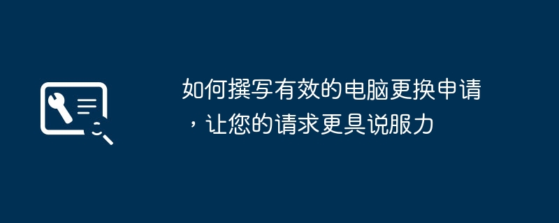 如何撰写有效的电脑更换申请，让您的请求更具说服力