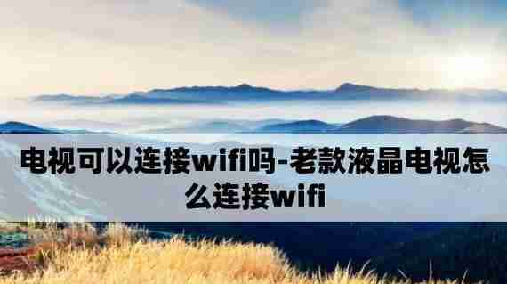 网络电视如何连接WiFi（一步步教你连接WiFi）