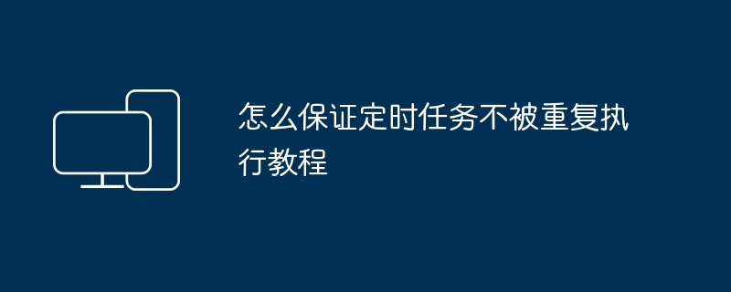 怎么保证定时任务不被重复执行教程