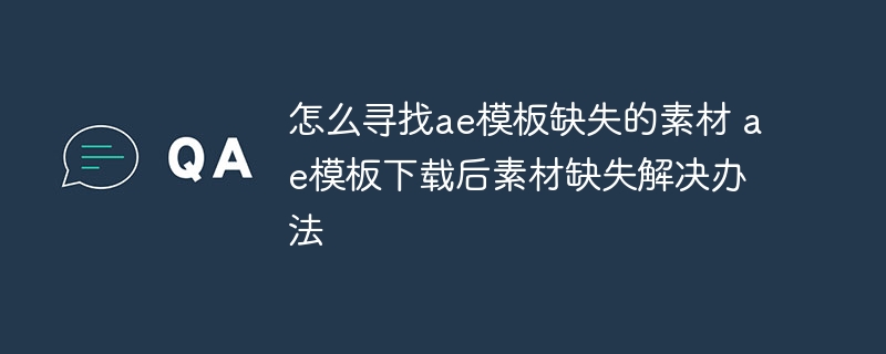 怎么寻找ae模板缺失的素材 ae模板下载后素材缺失解决办法