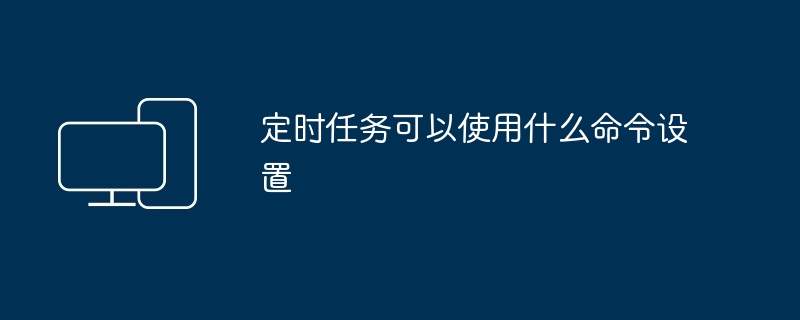 定时任务可以使用什么命令设置