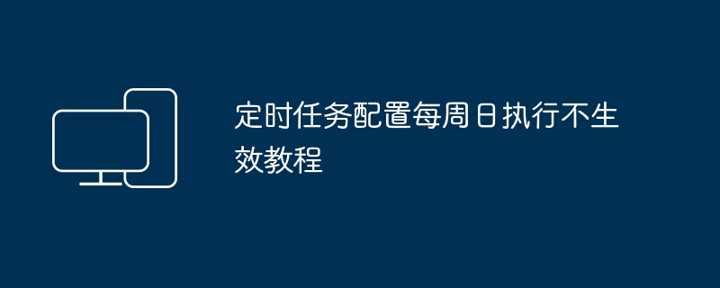 定时任务配置每周日执行不生效教程