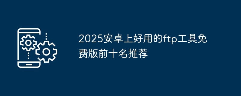 2025安卓上好用的ftp工具免费版前十名推荐