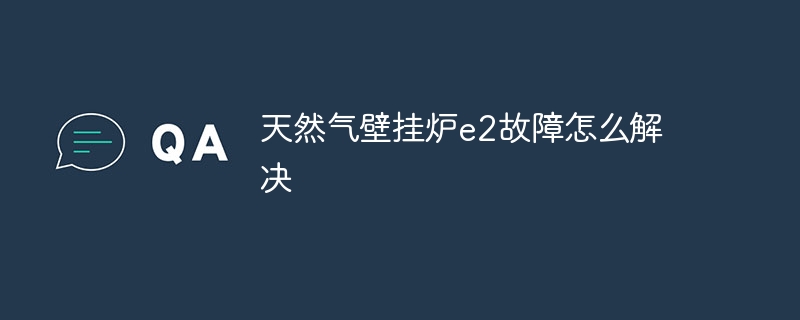 天然气壁挂炉e2故障怎么解决