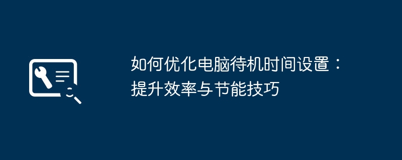 如何优化电脑待机时间设置：提升效率与节能技巧