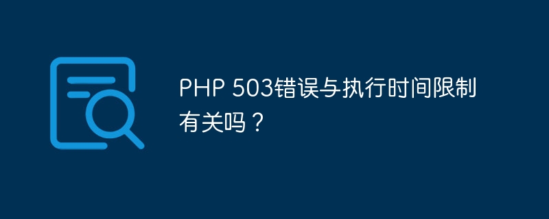 PHP 503错误与执行时间限制有关吗？