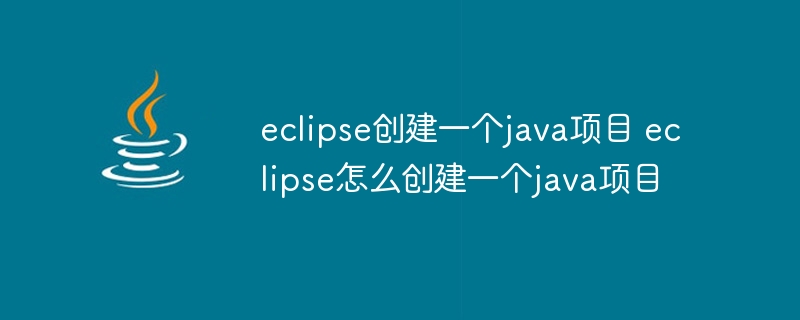 eclipse创建一个java项目 eclipse怎么创建一个java项目