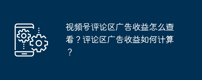 视频号评论区广告收益怎么查看？评论区广告收益如何计算？