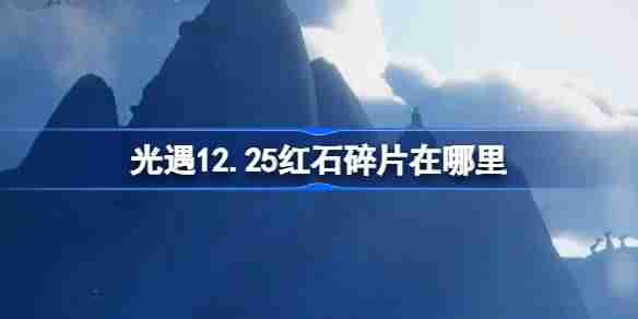 光遇12.25红石碎片在哪里 光遇12月25日红石碎片位置攻略