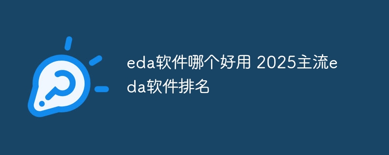 eda软件哪个好用 2025主流eda软件排名