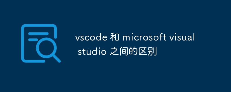 vscode 和 microsoft visual studio 之间的区别