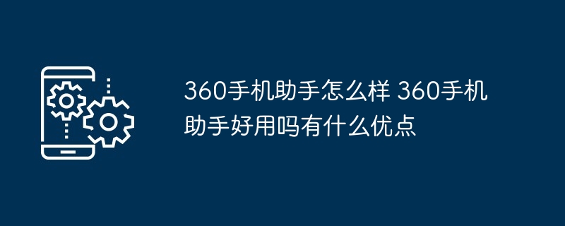 360手机助手怎么样 360手机助手好用吗有什么优点