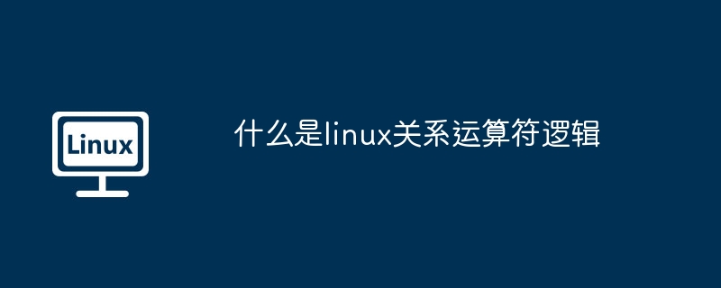 什么是linux关系运算符逻辑