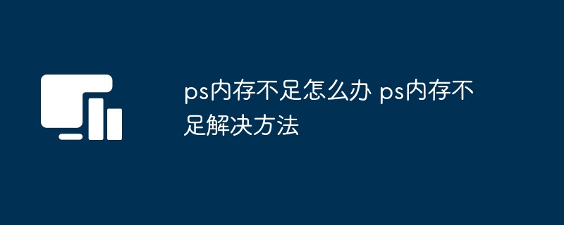 ps内存不足怎么办 ps内存不足解决方法