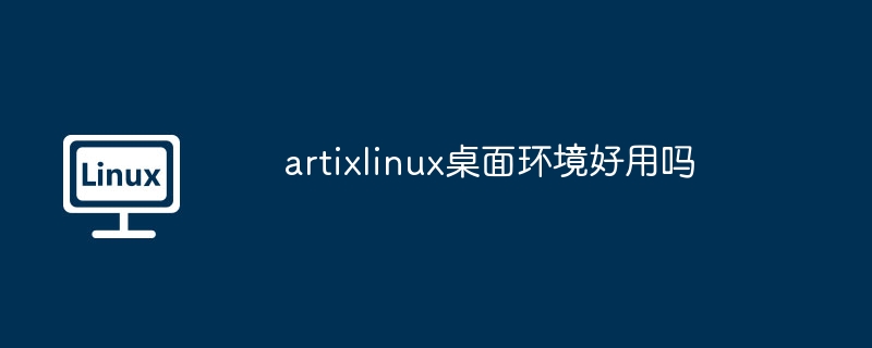 artixlinux桌面环境好用吗