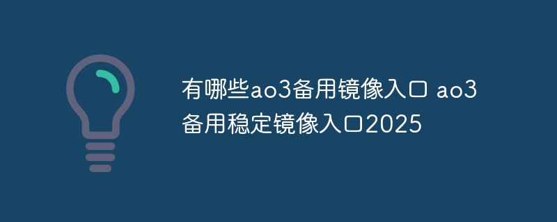 有哪些ao3备用镜像入口 ao3备用稳定镜像入口2025