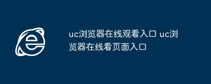 uc浏览器在线观看入口 uc浏览器在线看页面入口