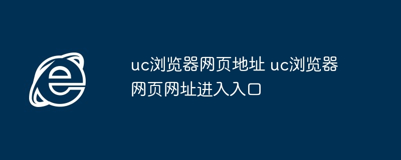 uc浏览器网页地址 uc浏览器网页网址进入入口