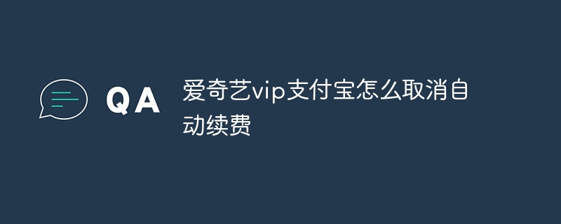 爱奇艺vip支付宝怎么取消自动续费