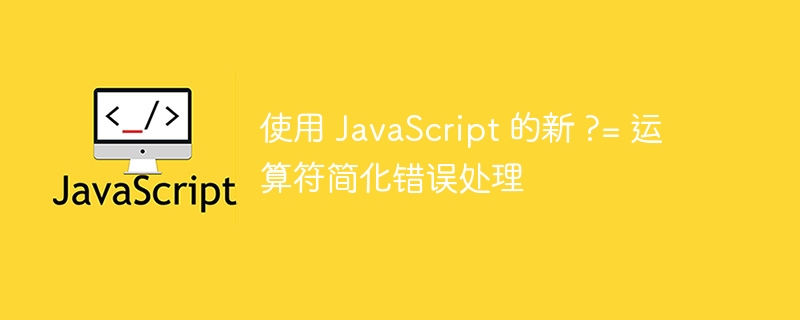 使用 JavaScript 的新 ?= 运算符简化错误处理