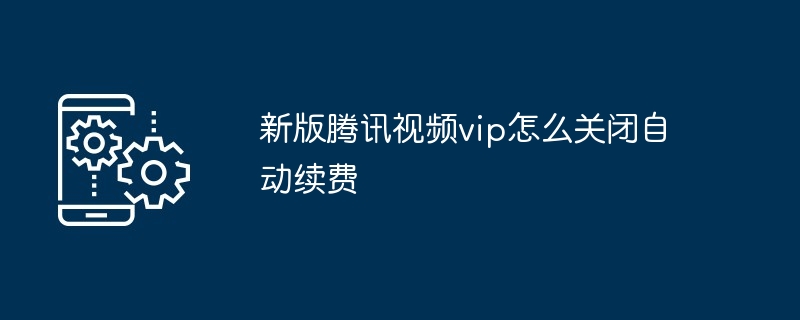 新版腾讯视频vip怎么关闭自动续费