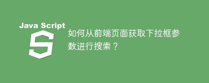 如何从前端页面获取下拉框参数进行搜索？