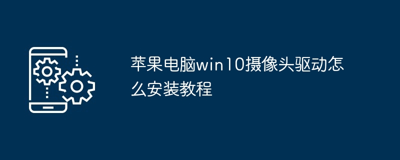 苹果电脑win10摄像头驱动怎么安装教程