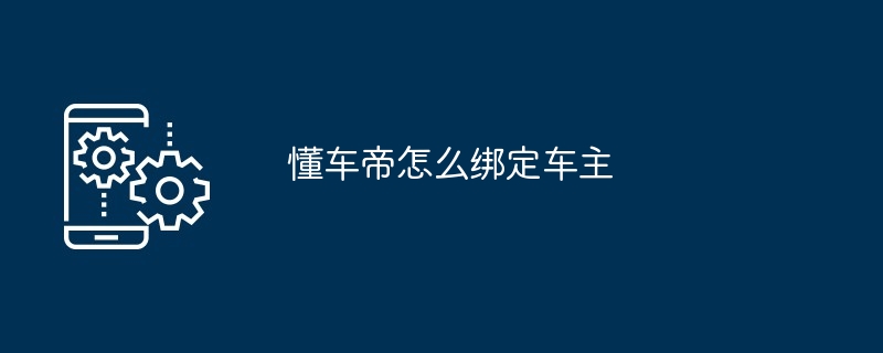 懂车帝怎么绑定车主