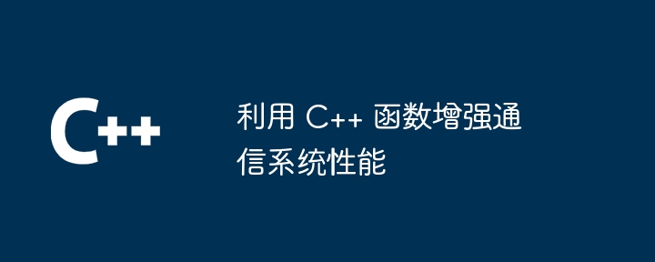 利用 C++ 函数增强通信系统性能