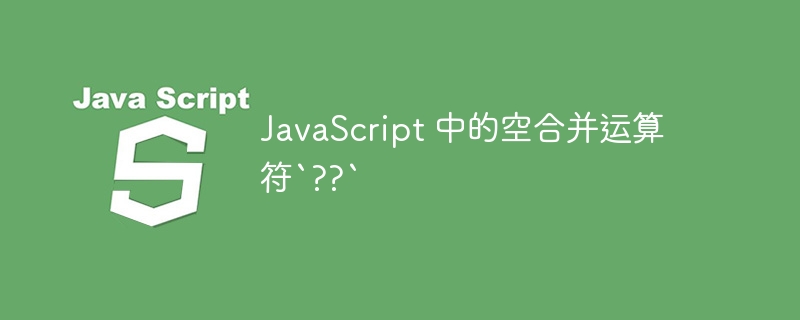 JavaScript 中的空合并运算符`??`