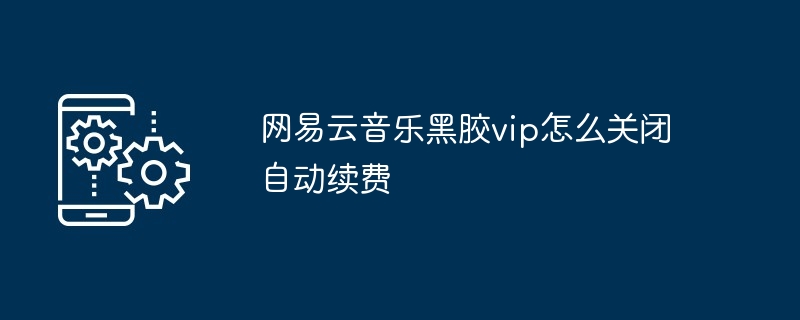 网易云音乐黑胶vip怎么关闭自动续费