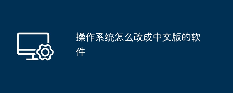 操作系统怎么改成中文版的软件