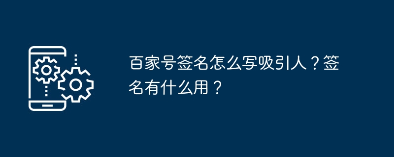 百家号签名怎么写吸引人？签名有什么用？