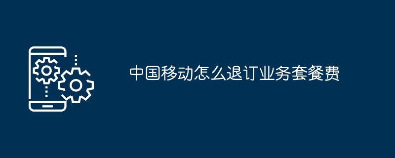 中国移动怎么退订业务套餐费