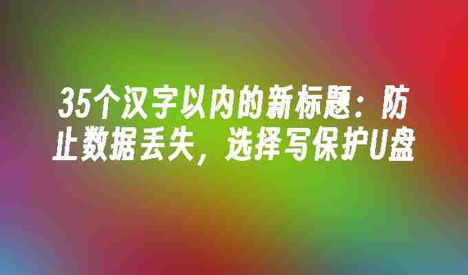 35个汉字以内的防止数据丢失，选择写保护U盘