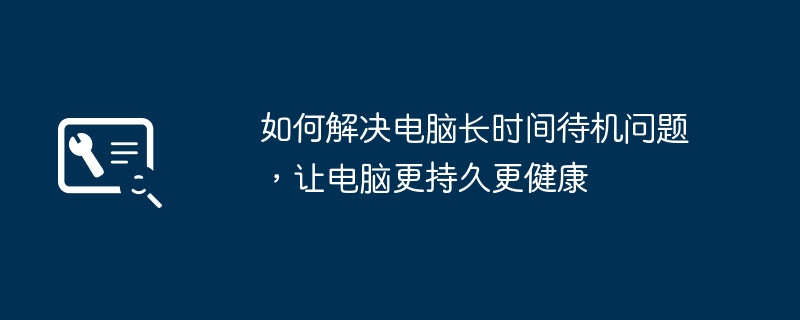 如何解决电脑长时间待机问题，让电脑更持久更健康