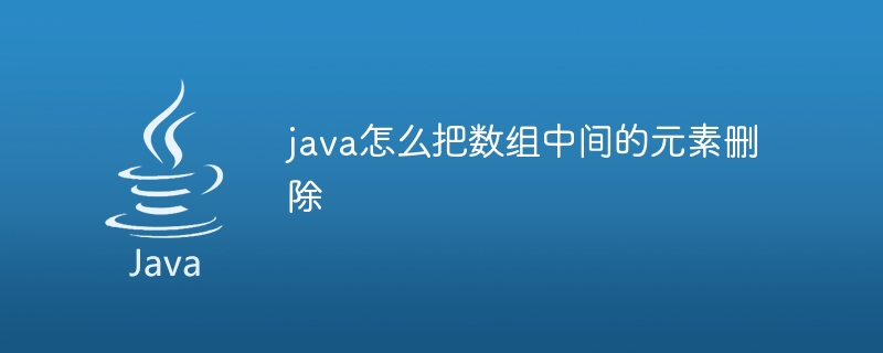 java怎么把数组中间的元素删除