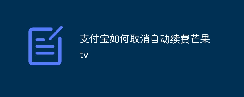 支付宝如何取消自动续费芒果tv