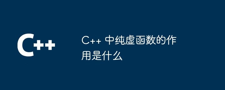 C++ 中纯虚函数的作用是什么