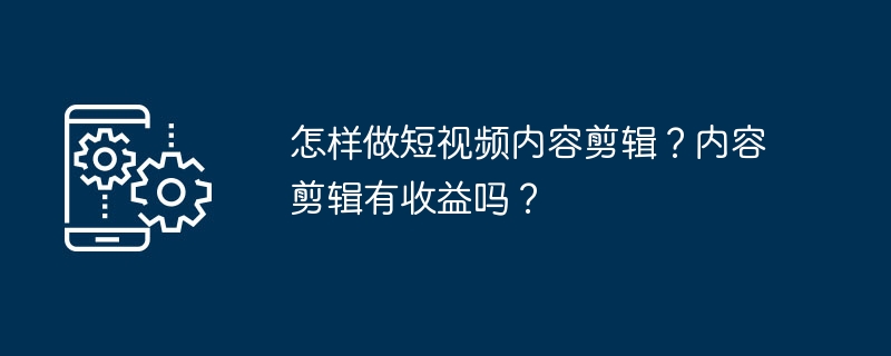 怎样做短视频内容剪辑？内容剪辑有收益吗？