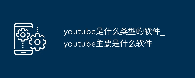 youtube是什么类型的软件_youtube主要是什么软件