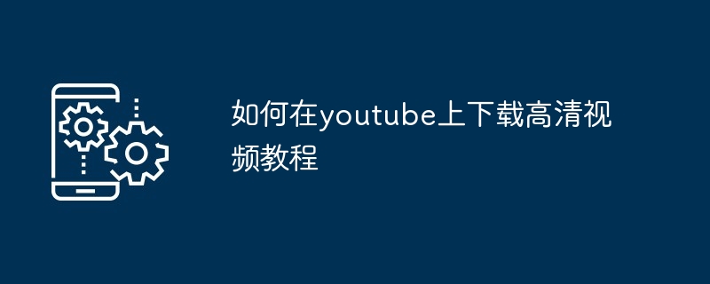 如何在youtube上下载高清视频教程