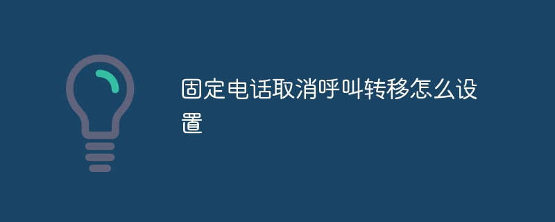 固定电话取消呼叫转移怎么设置