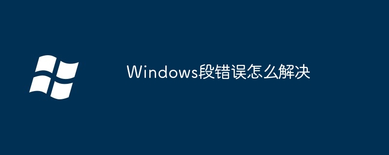 Windows段错误怎么解决