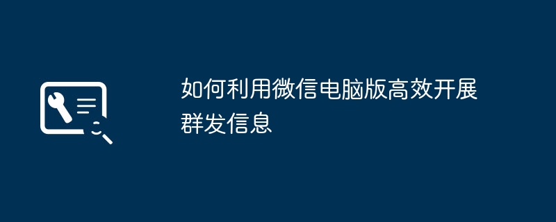 如何利用微信电脑版高效开展群发信息