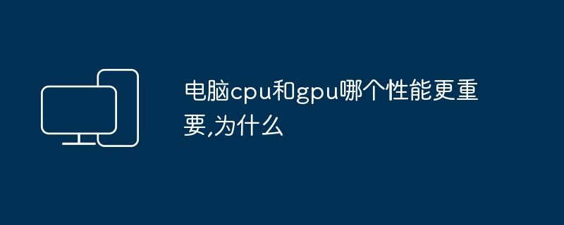 电脑cpu和gpu哪个性能更重要,为什么