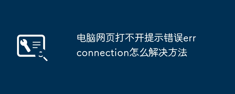 电脑网页打不开提示错误err connection怎么解决方法